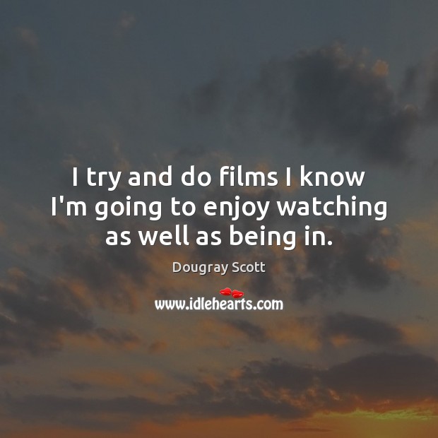I try and do films I know I’m going to enjoy watching as well as being in. Dougray Scott Picture Quote
