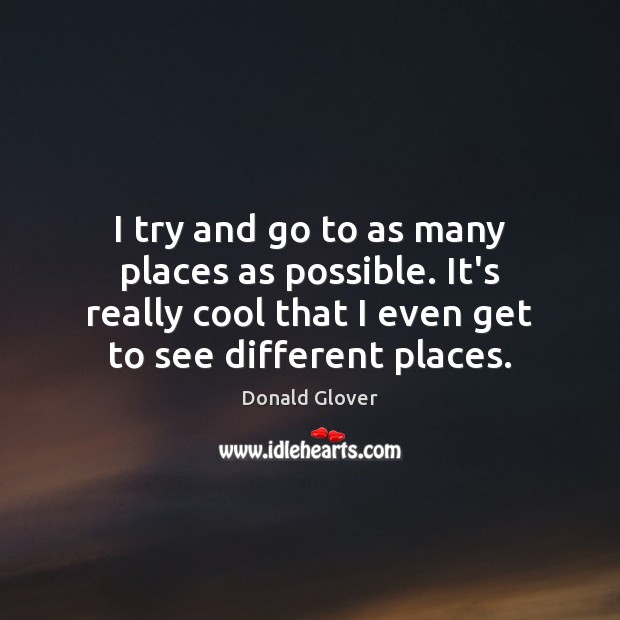 I try and go to as many places as possible. It’s really Donald Glover Picture Quote