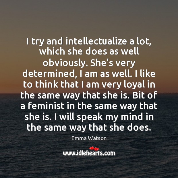 I try and intellectualize a lot, which she does as well obviously. Emma Watson Picture Quote