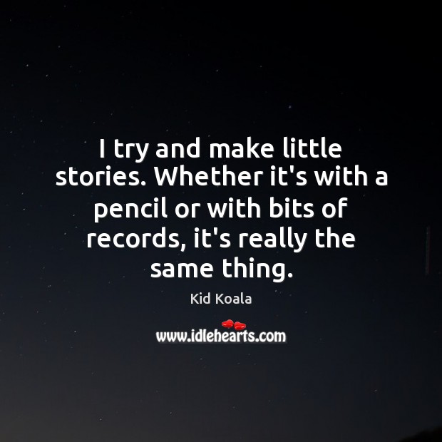 I try and make little stories. Whether it’s with a pencil or Kid Koala Picture Quote