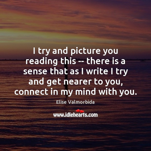I try and picture you reading this — there is a sense Elise Valmorbida Picture Quote