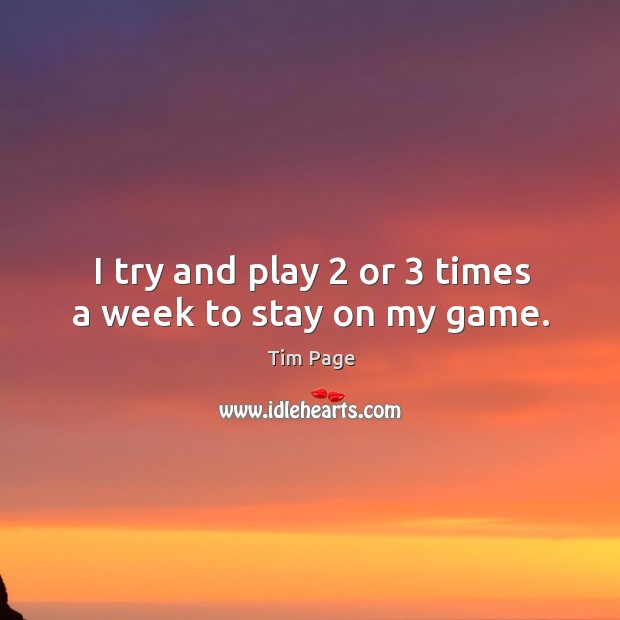 I try and play 2 or 3 times a week to stay on my game. Tim Page Picture Quote