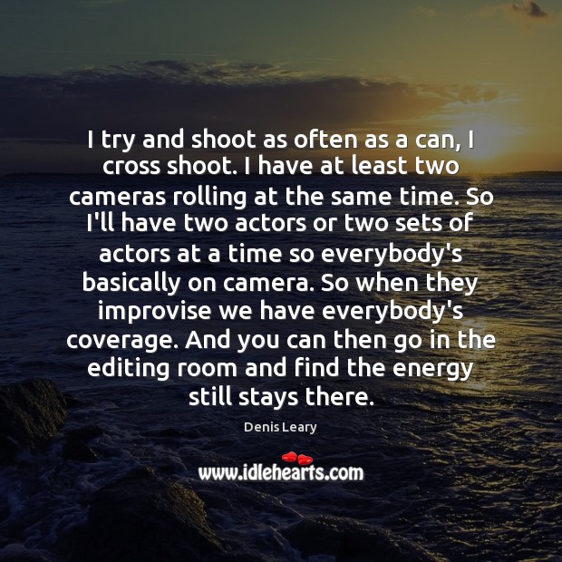 I try and shoot as often as a can, I cross shoot. Denis Leary Picture Quote