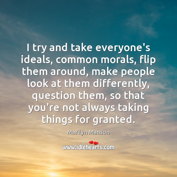 I try and take everyone’s ideals, common morals, flip them around, make Marilyn Manson Picture Quote