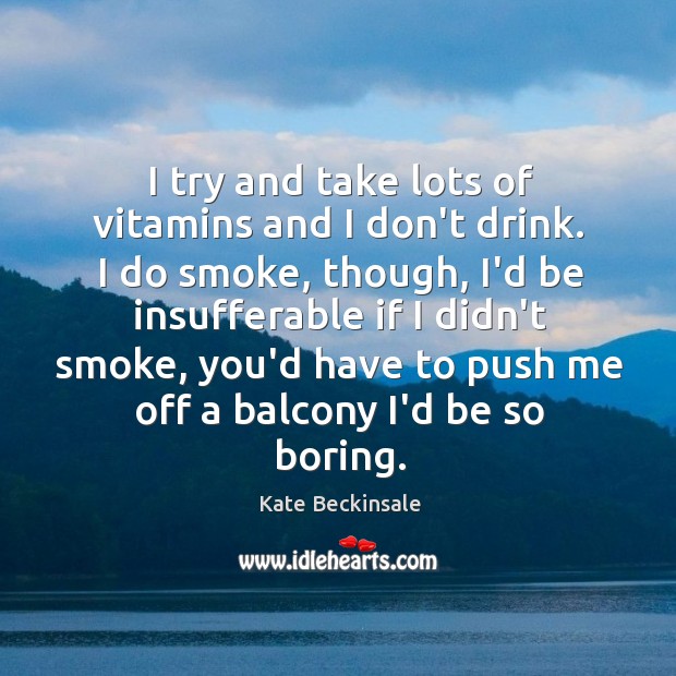 I try and take lots of vitamins and I don’t drink. I Kate Beckinsale Picture Quote