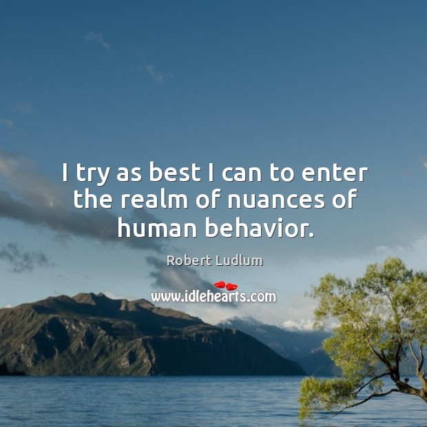 I try as best I can to enter the realm of nuances of human behavior. Robert Ludlum Picture Quote