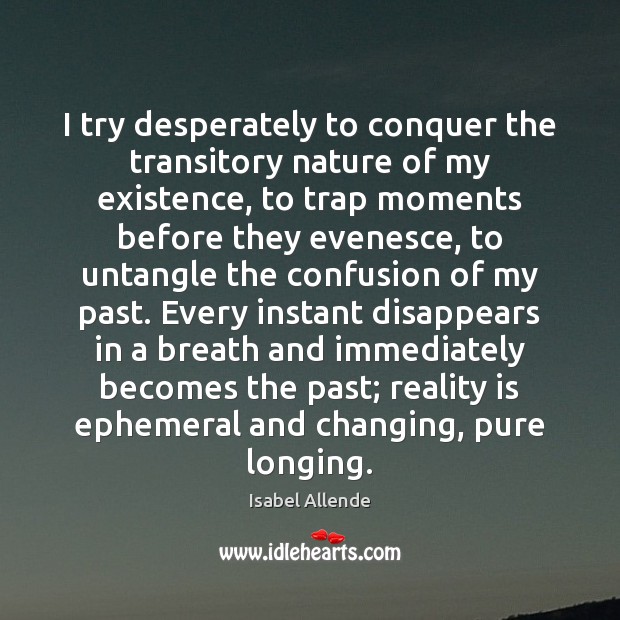 I try desperately to conquer the transitory nature of my existence, to Isabel Allende Picture Quote