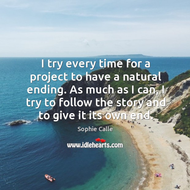 I try every time for a project to have a natural ending. Sophie Calle Picture Quote