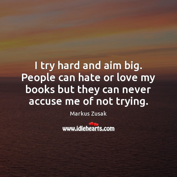 I try hard and aim big. People can hate or love my Markus Zusak Picture Quote