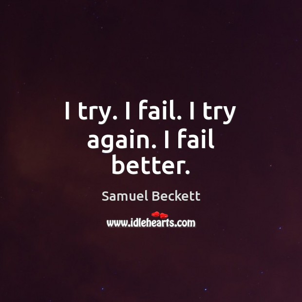 I try. I fail. I try again. I fail better. Samuel Beckett Picture Quote