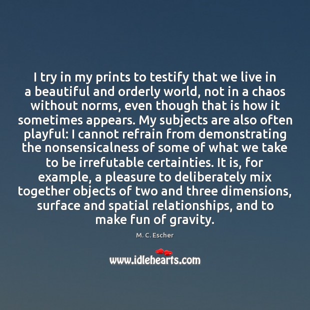 I try in my prints to testify that we live in a M. C. Escher Picture Quote