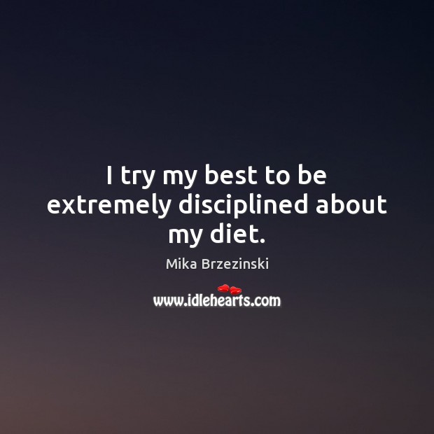 I try my best to be extremely disciplined about my diet. Mika Brzezinski Picture Quote