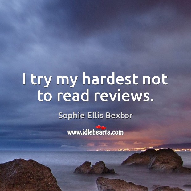 I try my hardest not to read reviews. Sophie Ellis Bextor Picture Quote