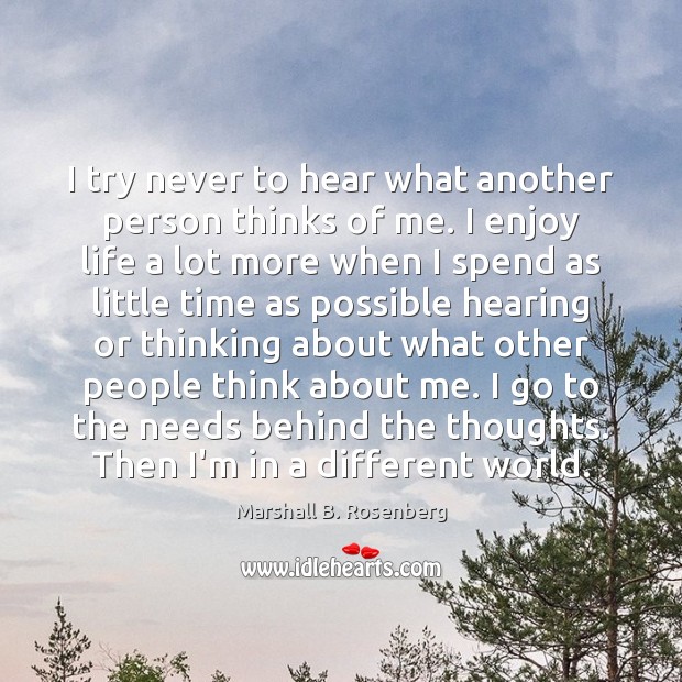 I try never to hear what another person thinks of me. I Marshall B. Rosenberg Picture Quote