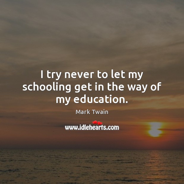 I try never to let my schooling get in the way of my education. Image
