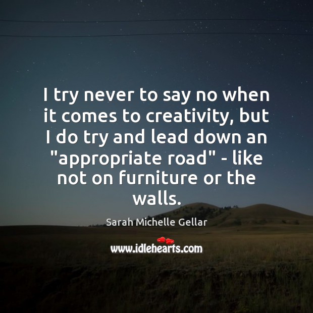 I try never to say no when it comes to creativity, but Sarah Michelle Gellar Picture Quote