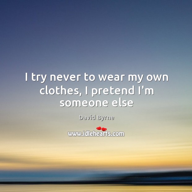 I try never to wear my own clothes, I pretend I’m someone else Image