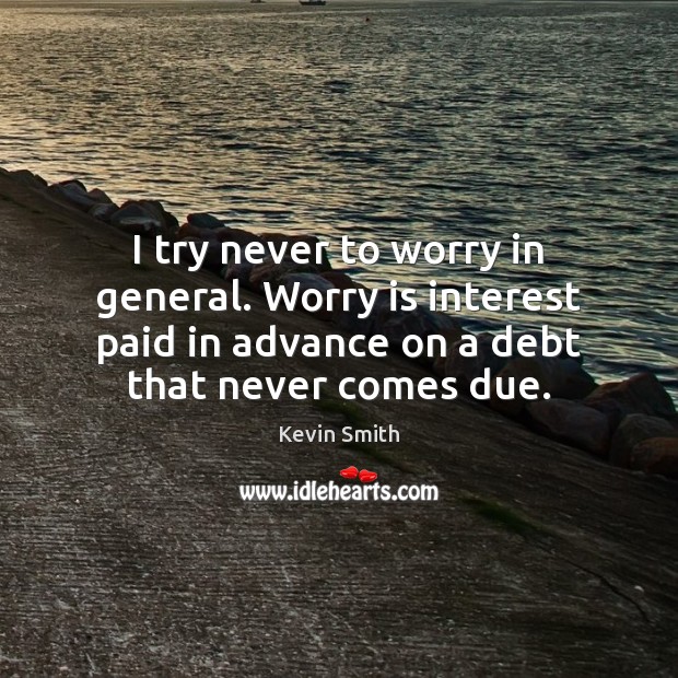 I try never to worry in general. Worry is interest paid in Worry Quotes Image