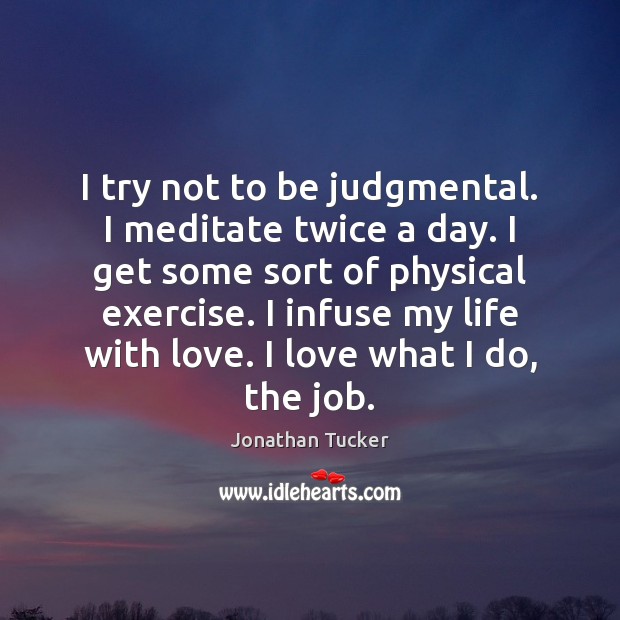 I try not to be judgmental. I meditate twice a day. I Jonathan Tucker Picture Quote