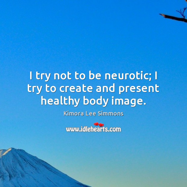 I try not to be neurotic; I try to create and present healthy body image. Kimora Lee Simmons Picture Quote
