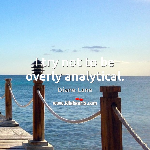 I try not to be overly analytical. Diane Lane Picture Quote
