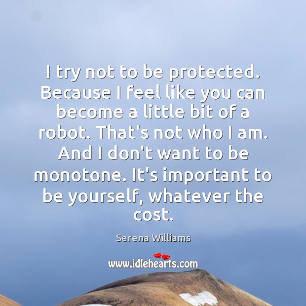 I try not to be protected. Because I feel like you can Serena Williams Picture Quote