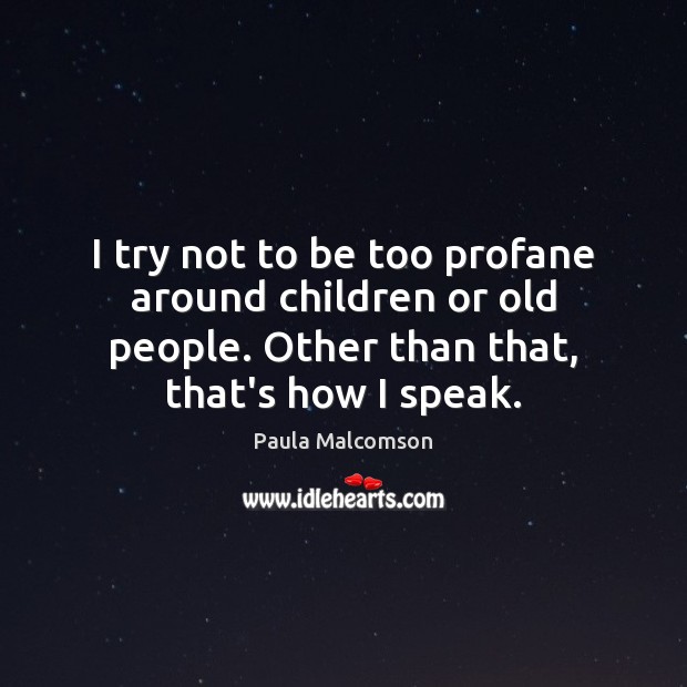 I try not to be too profane around children or old people. Paula Malcomson Picture Quote