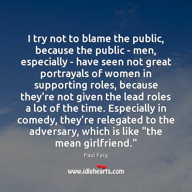 I try not to blame the public, because the public – men, Paul Feig Picture Quote