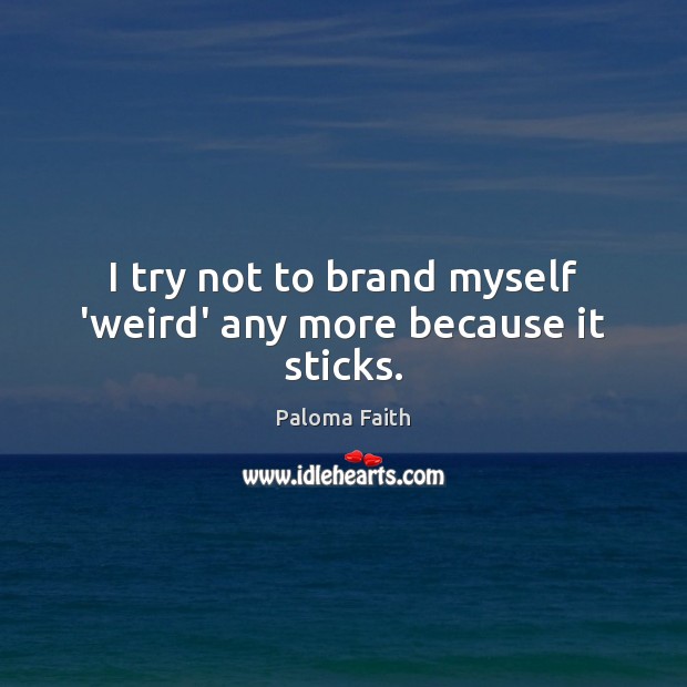 I try not to brand myself ‘weird’ any more because it sticks. Paloma Faith Picture Quote