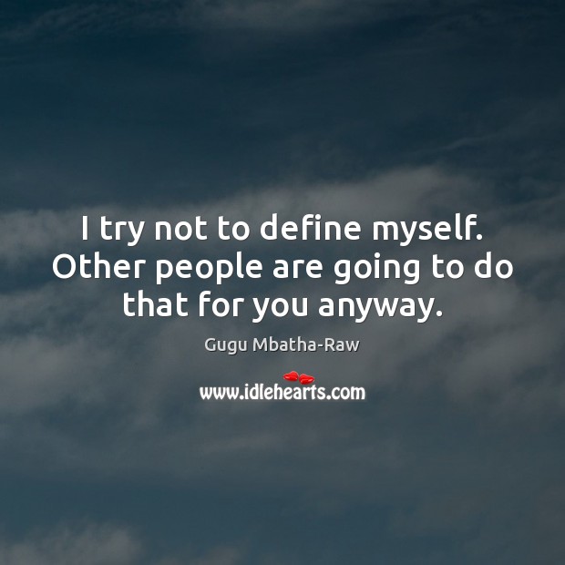 I try not to define myself. Other people are going to do that for you anyway. Gugu Mbatha-Raw Picture Quote
