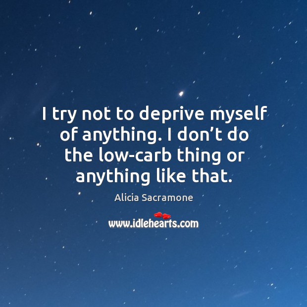 I try not to deprive myself of anything. I don’t do the low-carb thing or anything like that. Alicia Sacramone Picture Quote