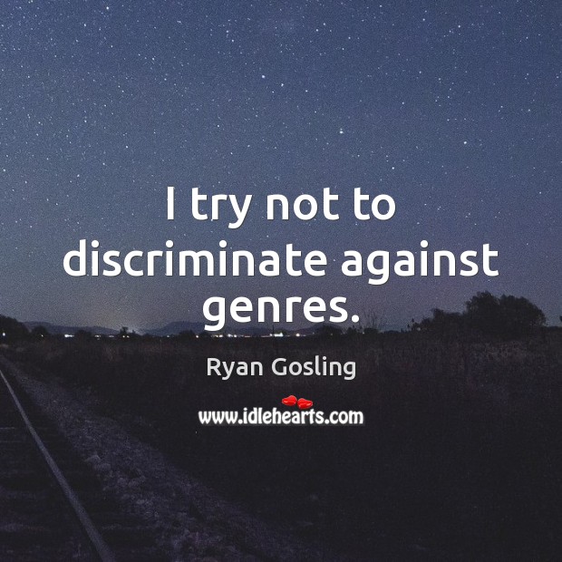 I try not to discriminate against genres. Ryan Gosling Picture Quote