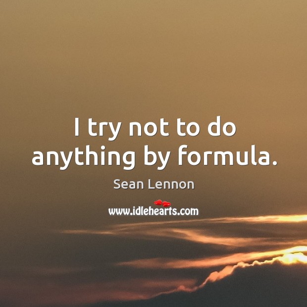 I try not to do anything by formula. Image