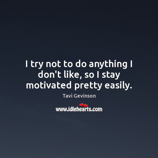 I try not to do anything I don’t like, so I stay motivated pretty easily. Tavi Gevinson Picture Quote