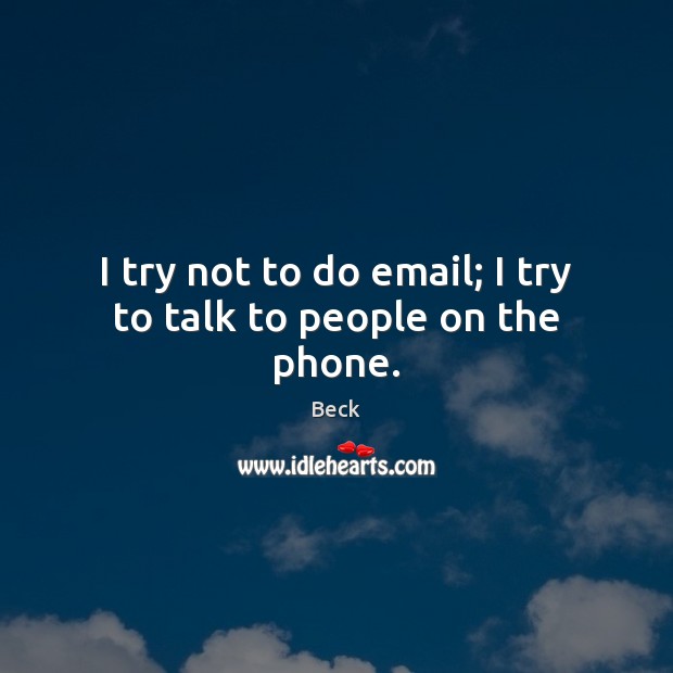 I try not to do email; I try to talk to people on the phone. Beck Picture Quote
