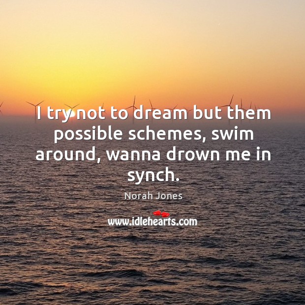 I try not to dream but them possible schemes, swim around, wanna drown me in synch. Dream Quotes Image