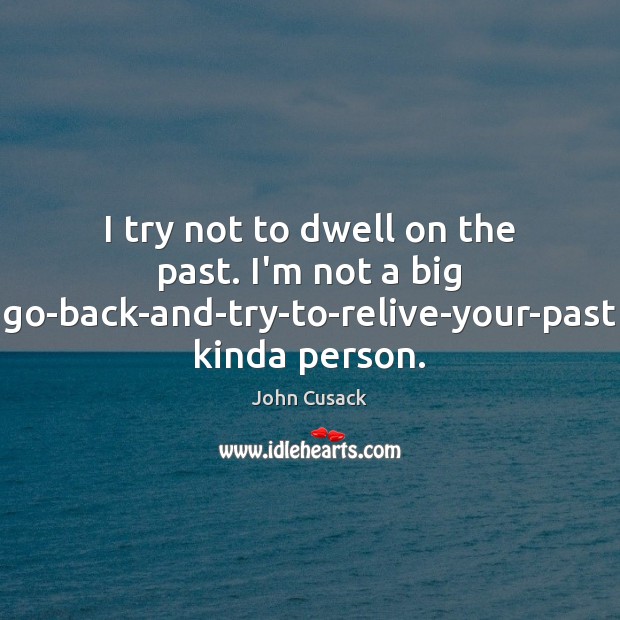 I try not to dwell on the past. I’m not a big John Cusack Picture Quote