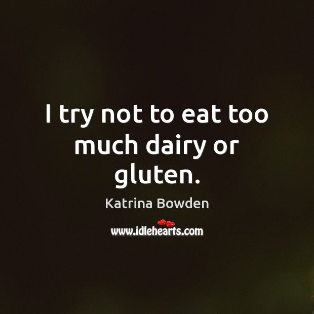 I try not to eat too much dairy or gluten. Katrina Bowden Picture Quote