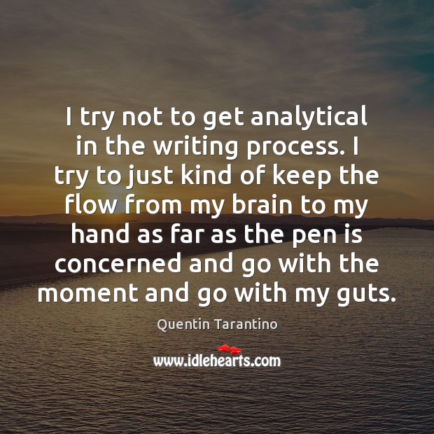 I try not to get analytical in the writing process. I try Quentin Tarantino Picture Quote