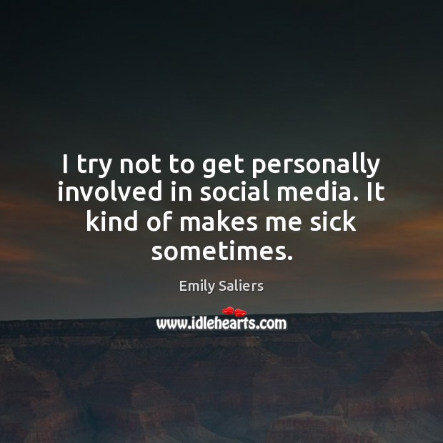 I try not to get personally involved in social media. It kind of makes me sick sometimes. Emily Saliers Picture Quote