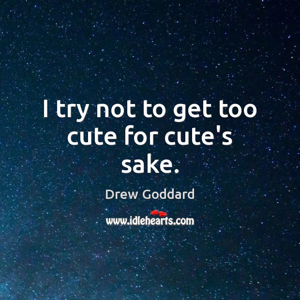 I try not to get too cute for cute’s sake. Drew Goddard Picture Quote