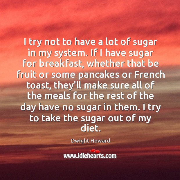 I try not to have a lot of sugar in my system. Dwight Howard Picture Quote