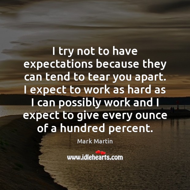 I try not to have expectations because they can tend to tear Mark Martin Picture Quote