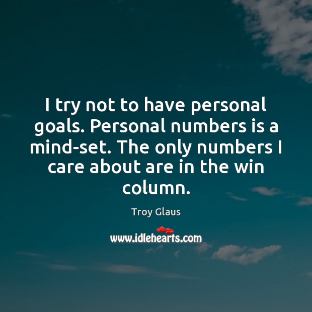I try not to have personal goals. Personal numbers is a mind-set. Image
