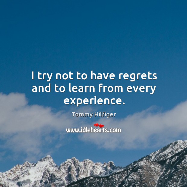 I try not to have regrets and to learn from every experience. Tommy Hilfiger Picture Quote