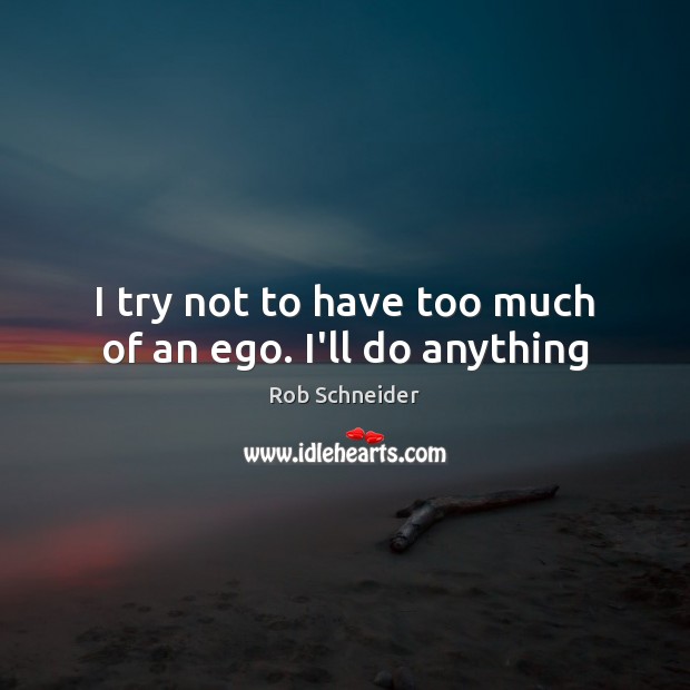 I try not to have too much of an ego. I’ll do anything Rob Schneider Picture Quote