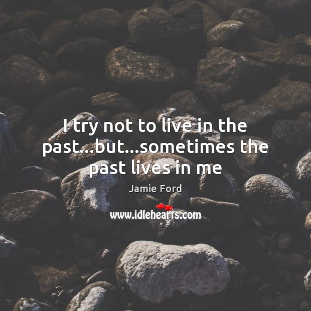 I try not to live in the past…but…sometimes the past lives in me Jamie Ford Picture Quote