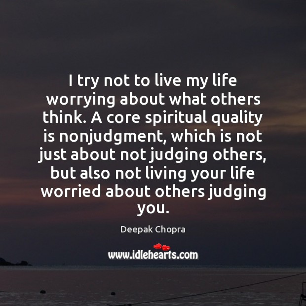 I try not to live my life worrying about what others think. Deepak Chopra Picture Quote