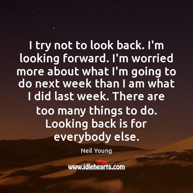 I try not to look back. I’m looking forward. I’m worried more Neil Young Picture Quote