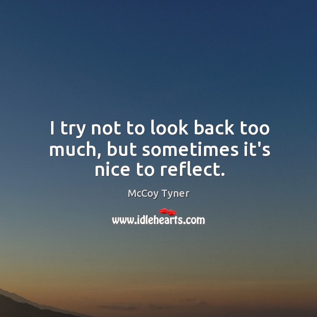 I try not to look back too much, but sometimes it’s nice to reflect. McCoy Tyner Picture Quote